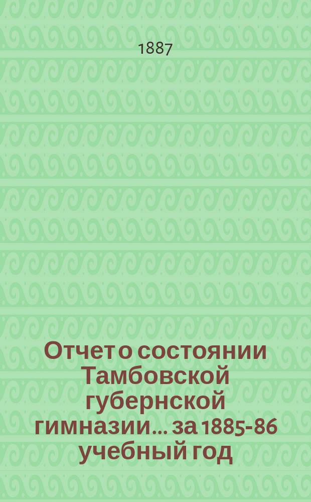 Отчет о состоянии Тамбовской губернской гимназии... за 1885-86 учебный год