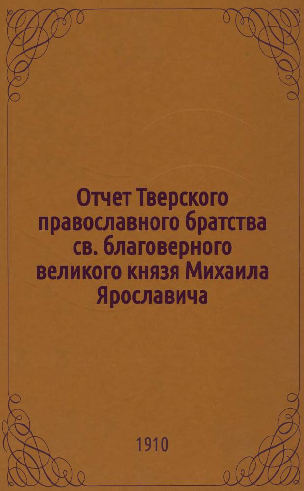 Отчет Тверского православного братства св. благоверного великого князя Михаила Ярославича... ... в 1908/9 учебном году