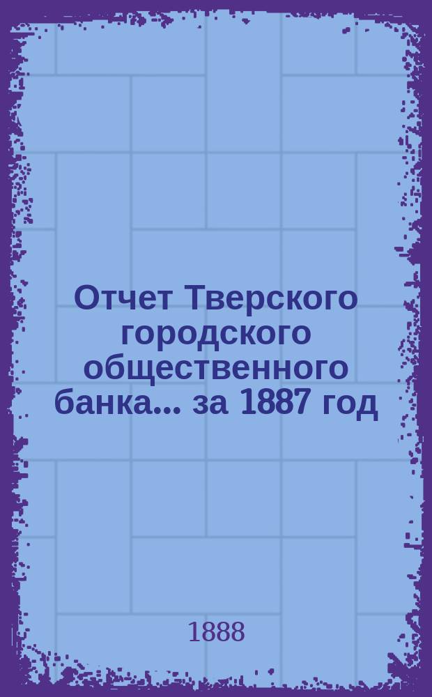 Отчет Тверского городского общественного банка... за 1887 год