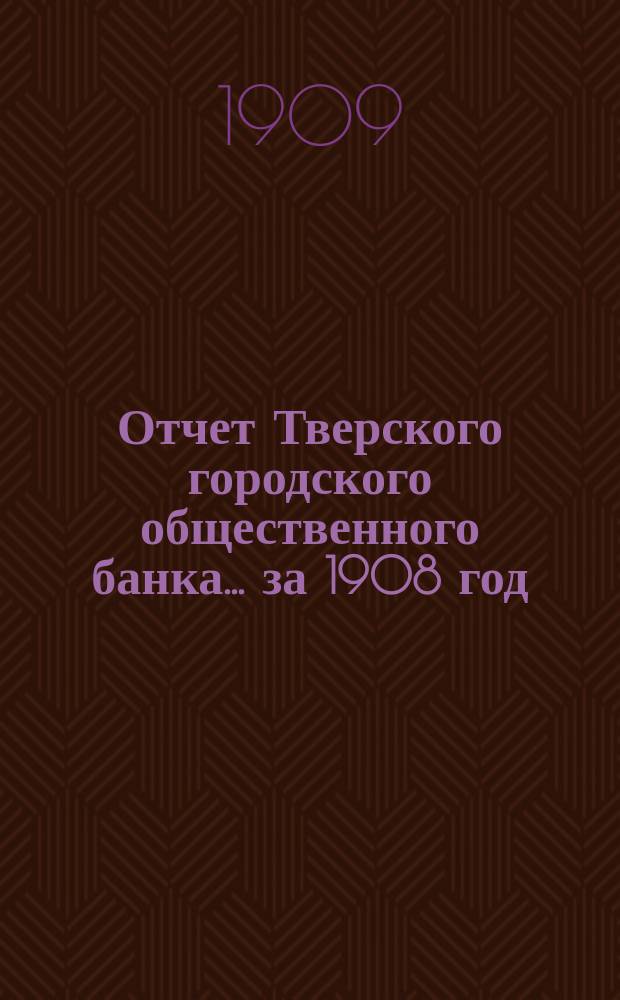 Отчет Тверского городского общественного банка... за 1908 год