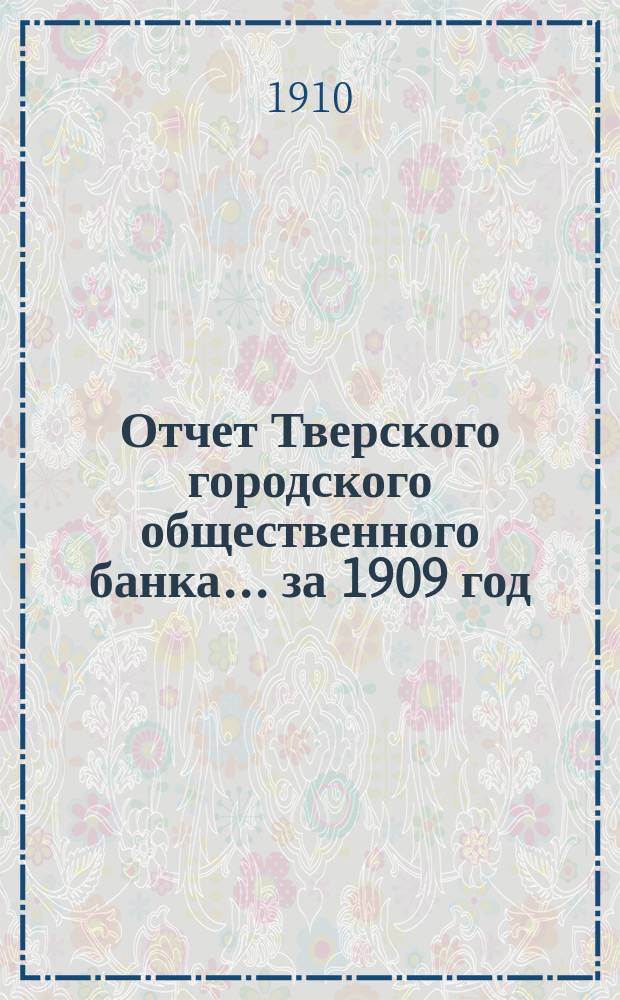 Отчет Тверского городского общественного банка... за 1909 год