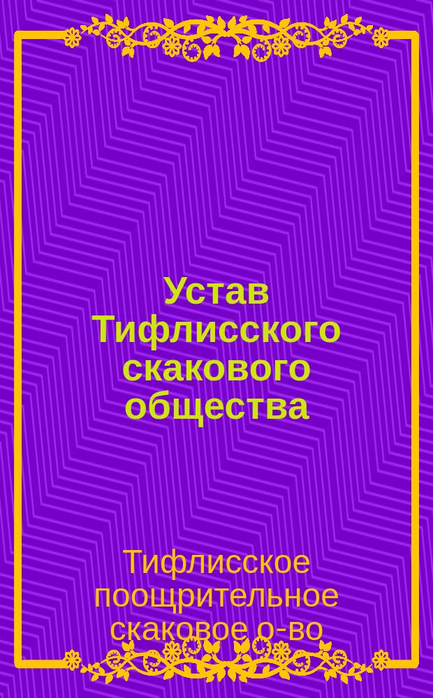 Устав Тифлисского скакового общества : Утв. 29 мая 1888 г.