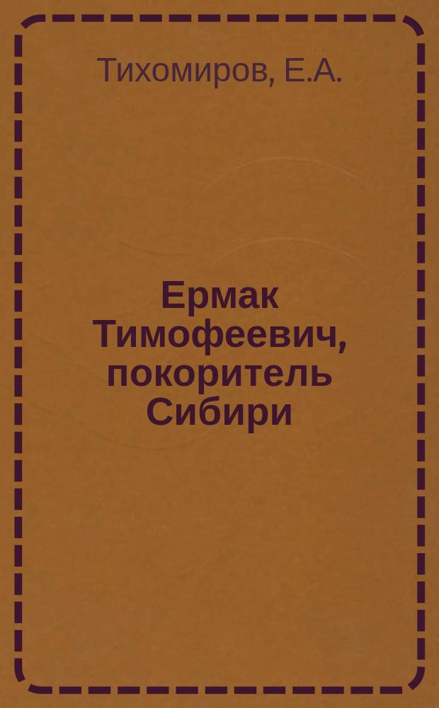 Ермак Тимофеевич, покоритель Сибири : Рассказ из рус. истории Е. Тихомирова