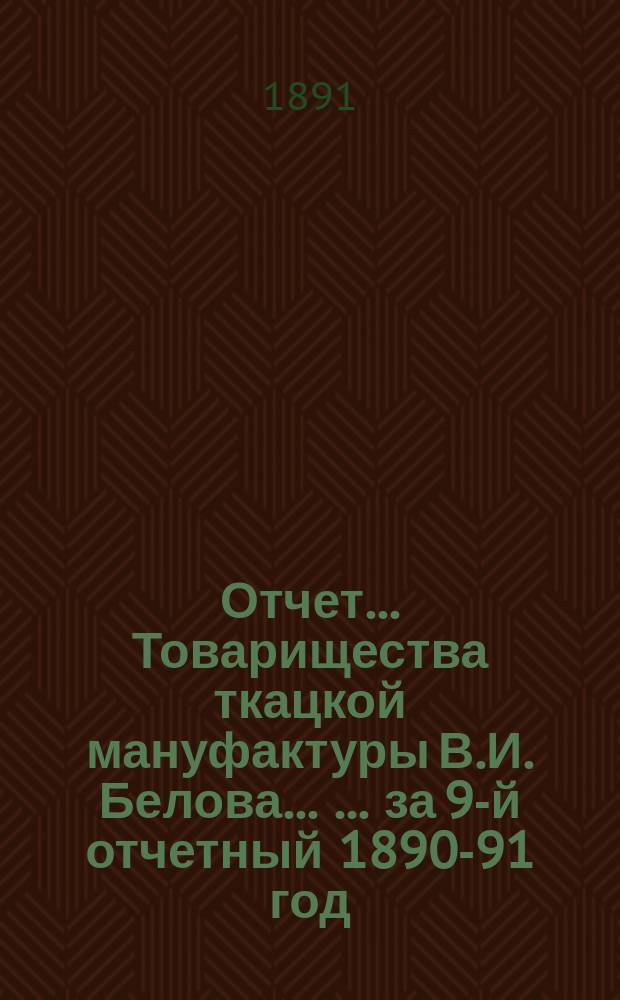 Отчет... Товарищества ткацкой мануфактуры В.И. Белова ... ... за 9-й отчетный 1890-91 год