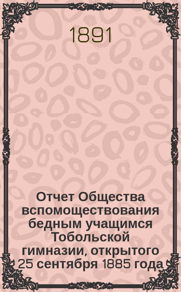 Отчет Общества вспомоществования бедным учащимся Тобольской гимназии, открытого 25 сентября 1885 года. ... за 1890 год