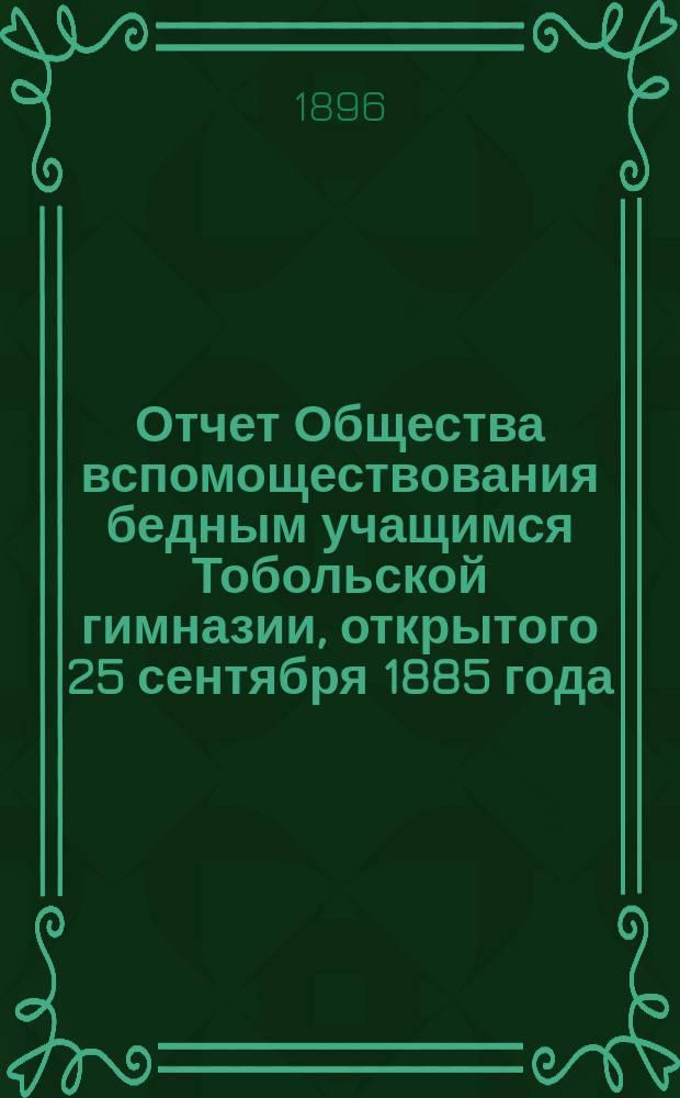 Отчет Общества вспомоществования бедным учащимся Тобольской гимназии, открытого 25 сентября 1885 года. ... за 1895 год