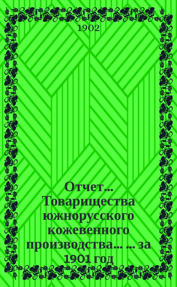 Отчет... Товарищества южнорусского кожевенного производства ... ... за 1901 год