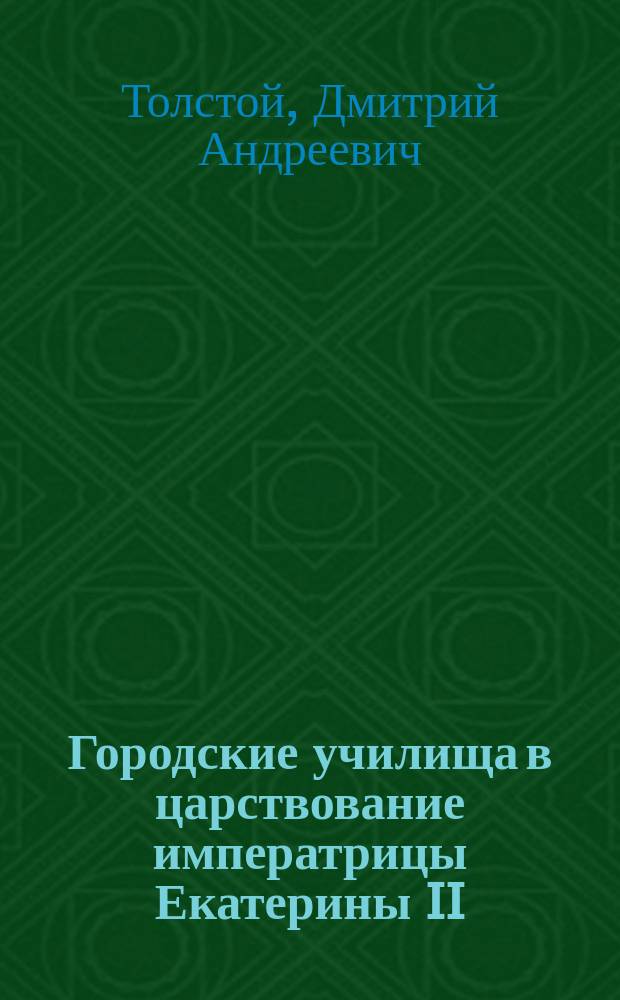Городские училища в царствование императрицы Екатерины II : Чит. в заседании Историко-филол. отд-ния 30 сент. 1886 г.
