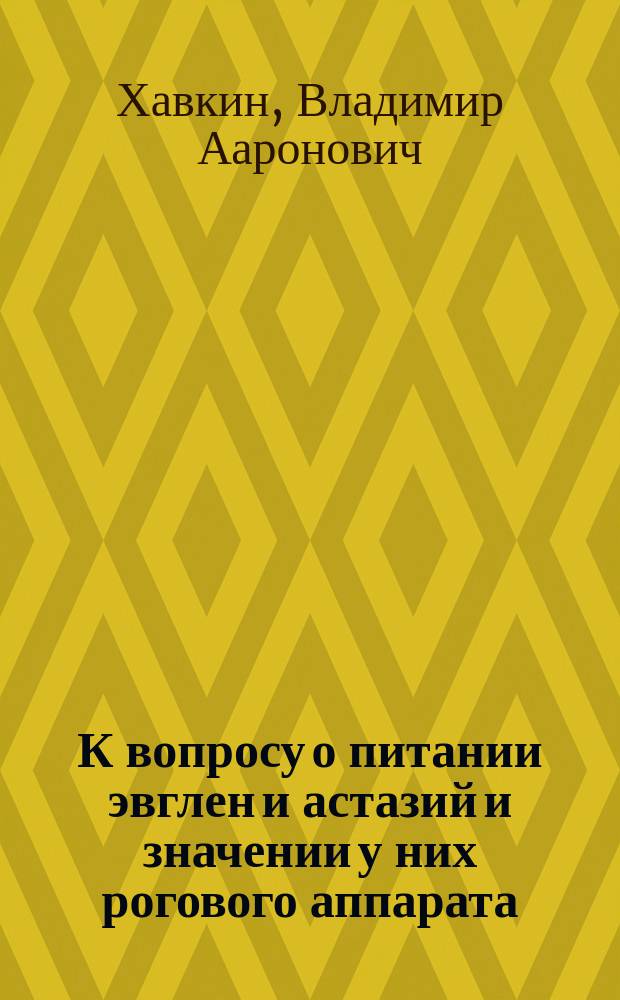 К вопросу о питании эвглен и астазий и значении у них рогового аппарата : (Сообщ., сдел. в заседании Новорос. о-ва естествоиспытателей 21 дек. 1885 г.)
