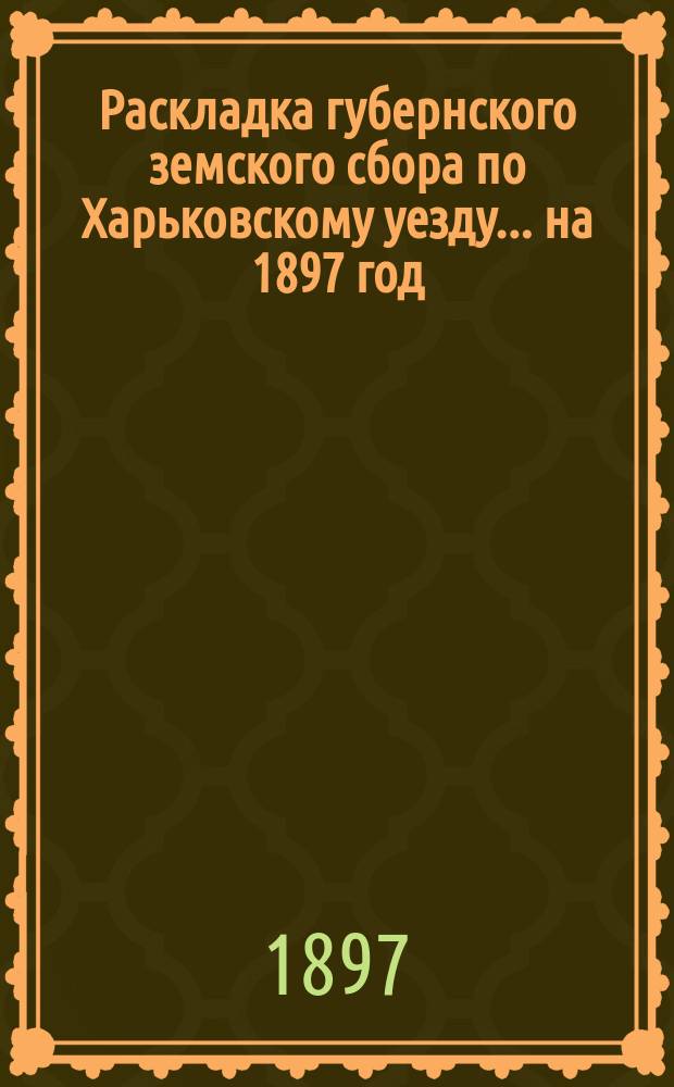 Раскладка губернского земского сбора по Харьковскому уезду... ... на 1897 год