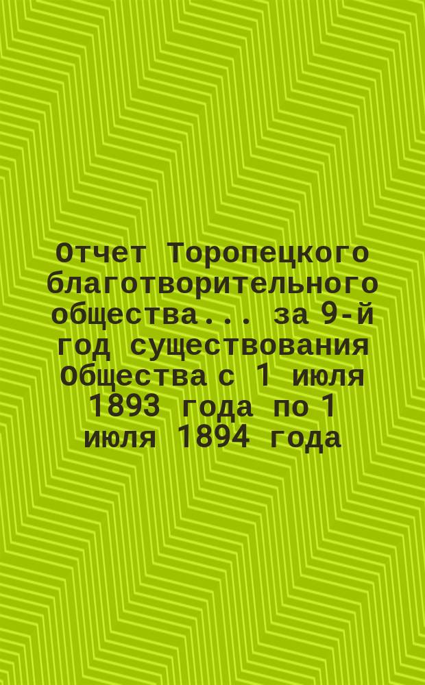 Отчет Торопецкого благотворительного общества... за 9-й год существования Общества с 1 июля 1893 года по 1 июля 1894 года