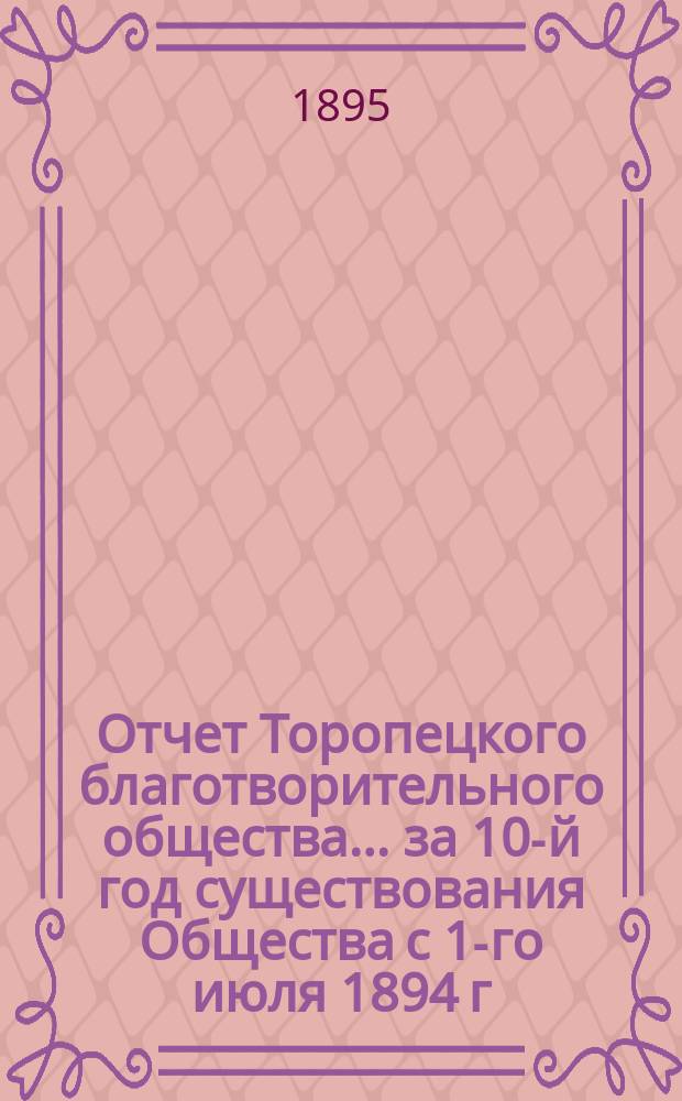 Отчет Торопецкого благотворительного общества... за 10-й год существования Общества с 1-го июля 1894 г. по 1-е июля 1895 года
