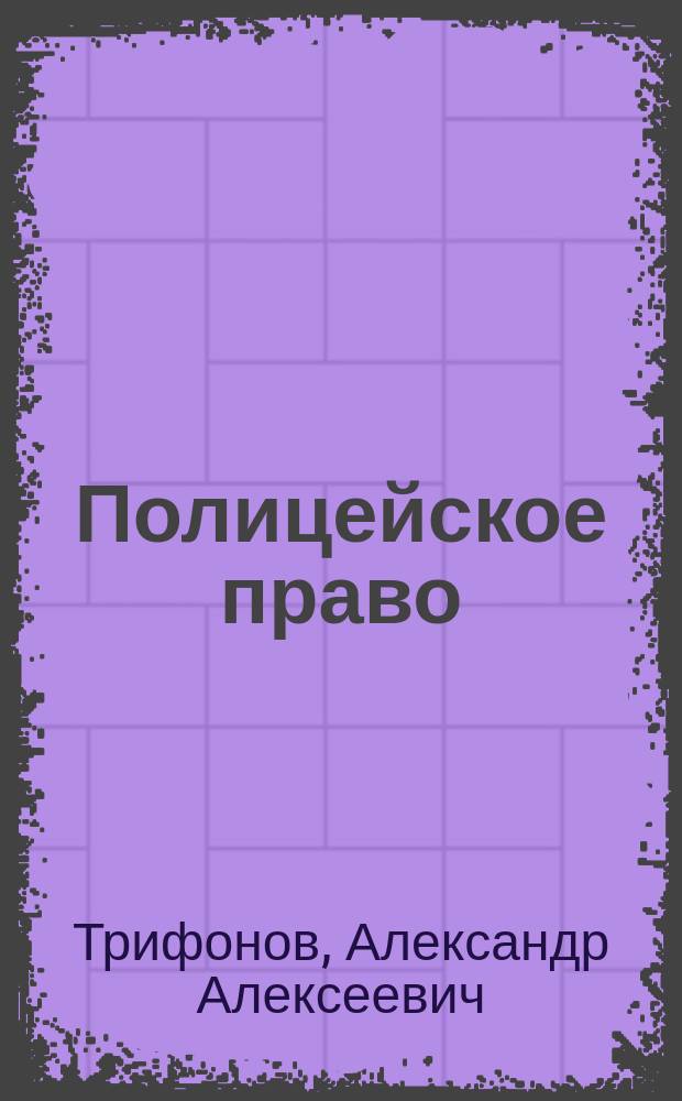 Полицейское право : Лекции, чит. в Воен.-юрид. акад. А. Трифоновым