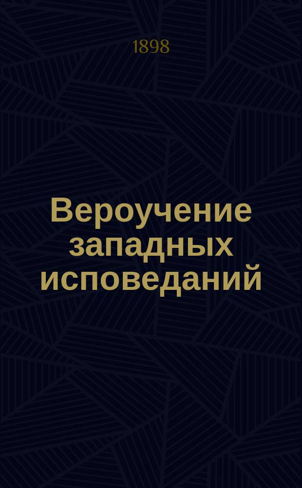 Вероучение западных исповеданий : Курс лекций, читанных студентам III и IV к. Спб. духовной акад. ординарным проф. Иваном Егоровичем Троицким ... ... в 1897-98 году