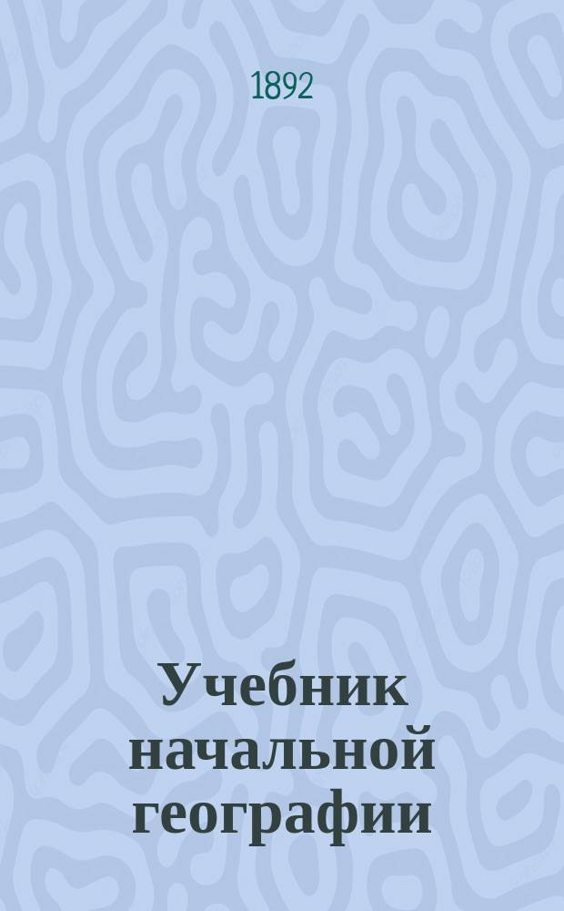 Учебник начальной географии : В 3-х курсах