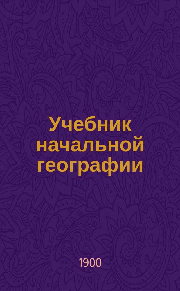 Учебник начальной географии : В 3-х курсах