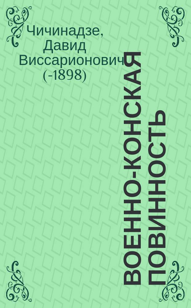 Военно-конская повинность : Сб. узаконений, правительств. распоряжений и циркуляров, относящихся до кон. повинности, с прил.: 1) Инструкций учреждениям и лицам по исполнению положения о комплектовании войск лошадьми... Руководство и необходимое пособие для губ., уезд. и гор. по воин. повинности присутствий..