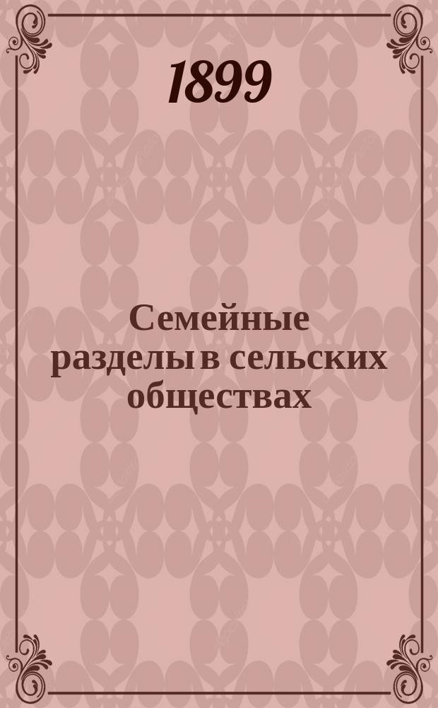 Семейные разделы в сельских обществах : Узаконения, правительств. распоряжения и циркуляры, относящиеся до условий, при коих допускаются семейные разделы и порядка их разрешения и обжалования, с указ. обязанностей крестьян. учреждений по этого рода делам : Изд. неофиц