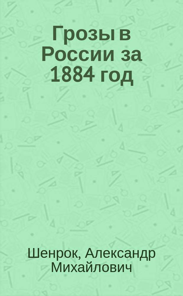 Грозы в России за 1884 год : (Чит. в заседании Физ.-мат. отд. 26 авг. 1886 г.)