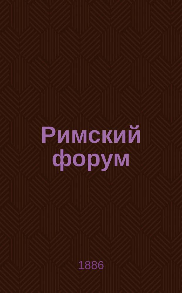 Римский форум : Описание его на основании новейших раскопок и топогр. исслед