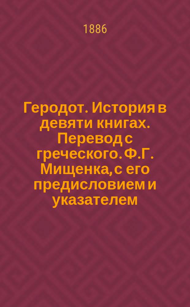 Геродот. История в девяти книгах. Перевод с греческого. Ф.Г. Мищенка, с его предисловием и указателем. Том 1. Москва, 1885 : Рец