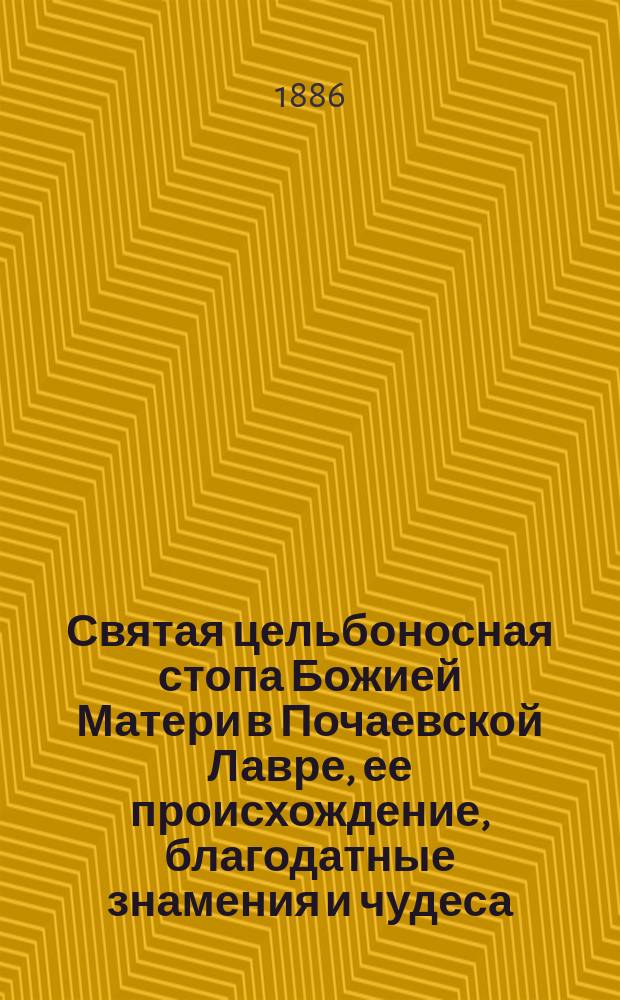 Святая цельбоносная стопа Божией Матери в Почаевской Лавре, ее происхождение, благодатные знамения и чудеса, от нее бывающие