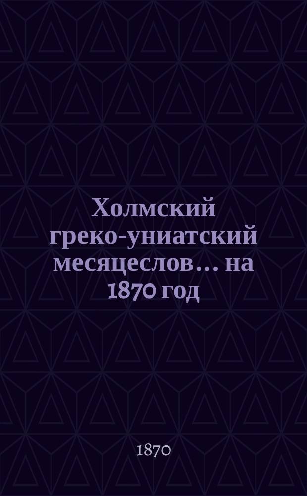Холмский греко-униатский месяцеслов... ... на 1870 год