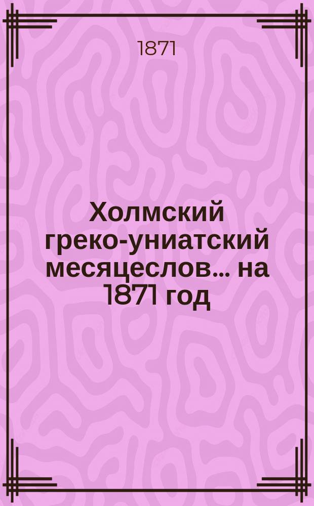 Холмский греко-униатский месяцеслов... ... на 1871 год