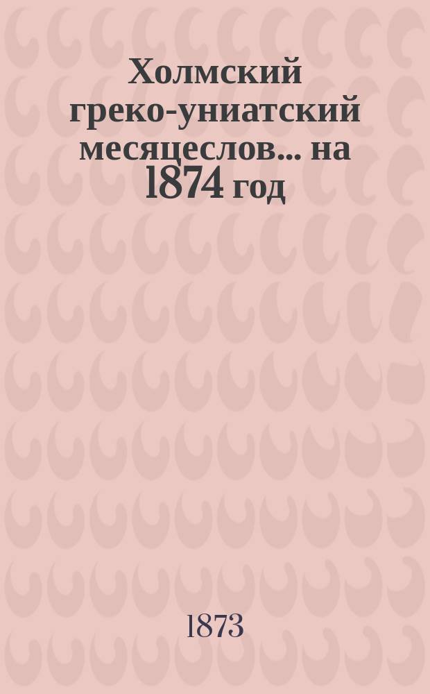 Холмский греко-униатский месяцеслов... ... на 1874 год
