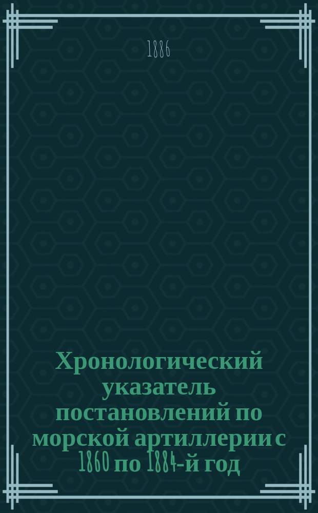 Хронологический указатель постановлений по морской артиллерии с 1860 по 1884-й год