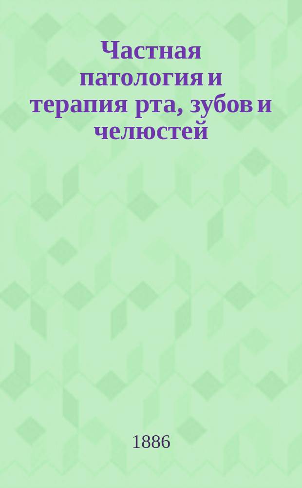 Частная патология и терапия рта, зубов и челюстей : Сост. из 3 вып. Вып. 1-