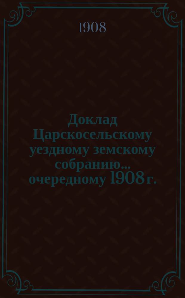 Доклад Царскосельскому уездному земскому собранию... ... очередному 1908 г. : По отделу глиноведения