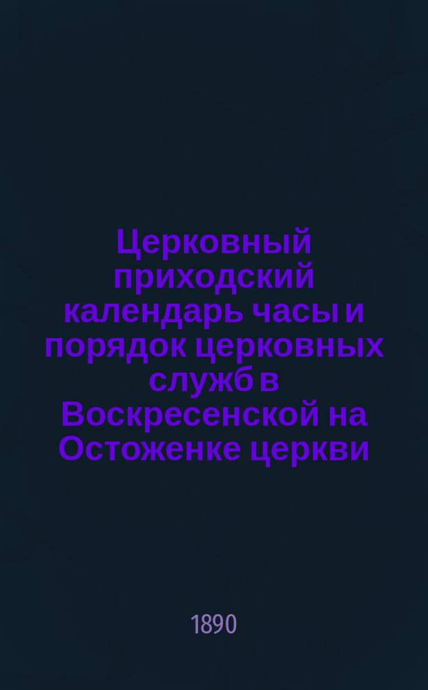 Церковный приходский календарь часы и порядок церковных служб в Воскресенской на Остоженке церкви... ... в 1890 году