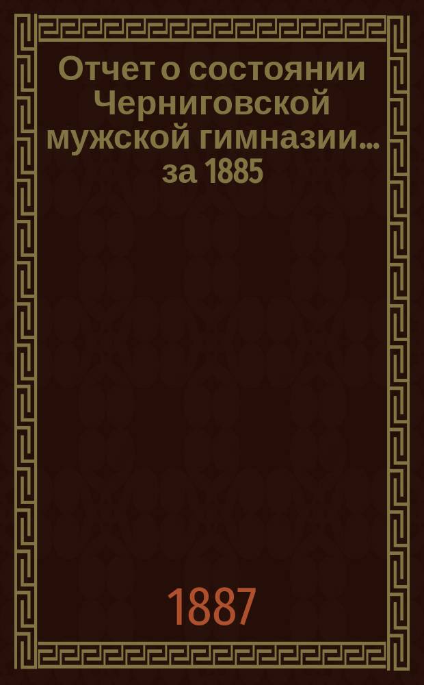 Отчет о состоянии Черниговской мужской гимназии... за 1885/86 учебный год