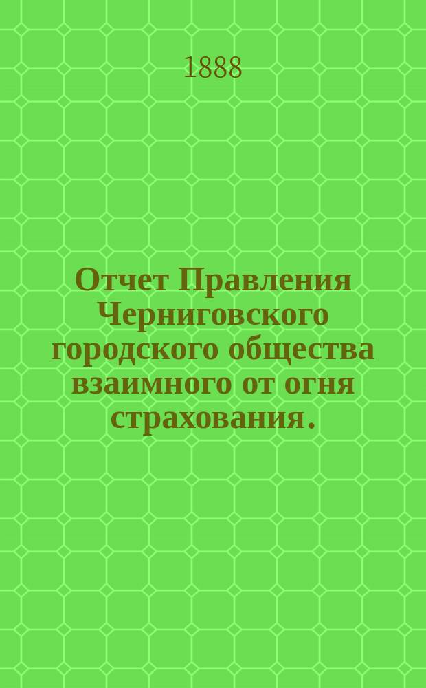 Отчет Правления Черниговского городского общества взаимного от огня страхования... за 1887 год