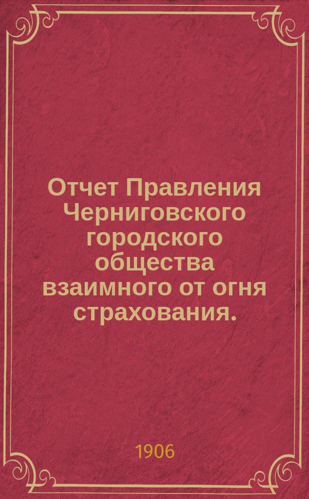 Отчет Правления Черниговского городского общества взаимного от огня страхования... за 1905 год