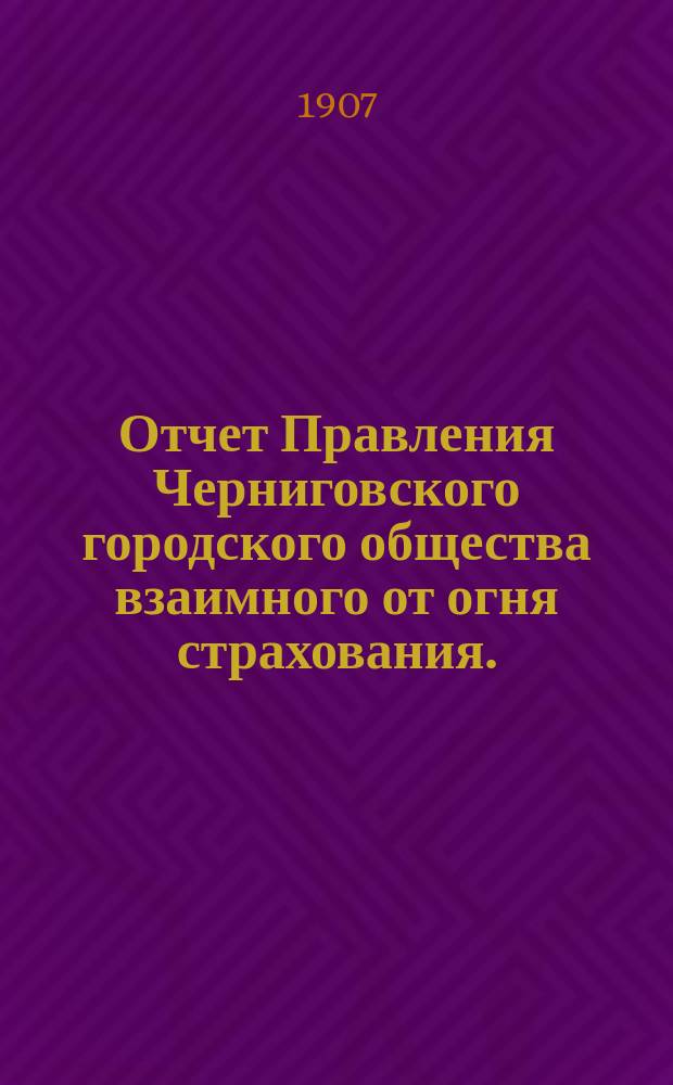 Отчет Правления Черниговского городского общества взаимного от огня страхования... за 1906 год