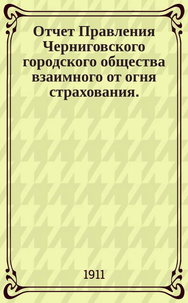 Отчет Правления Черниговского городского общества взаимного от огня страхования... за 1910 год