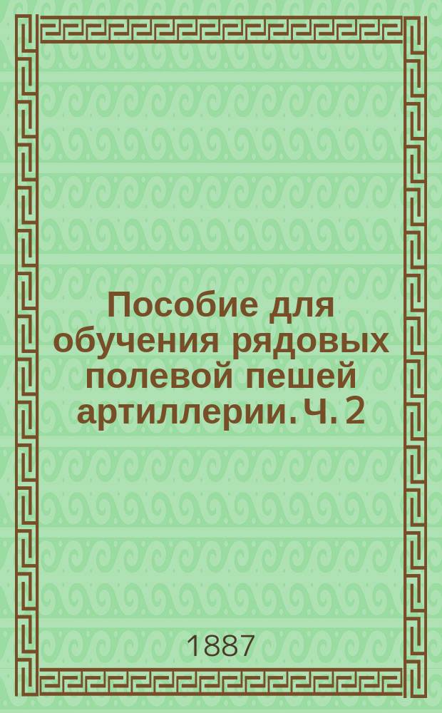 Пособие для обучения рядовых полевой пешей артиллерии. Ч. 2