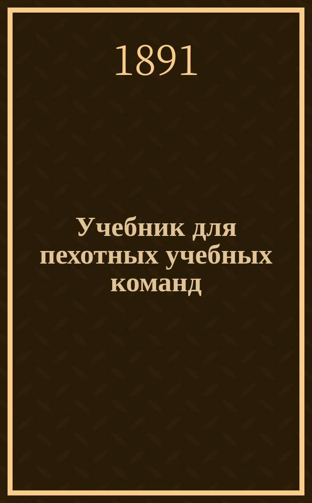 Учебник для пехотных учебных команд : Руководство для унтер-офицеров : Сост. на основании Прогр., объявл. при Приказе по Воен. вед. 1875 г. № 52, К. Адариди и А. Детлов
