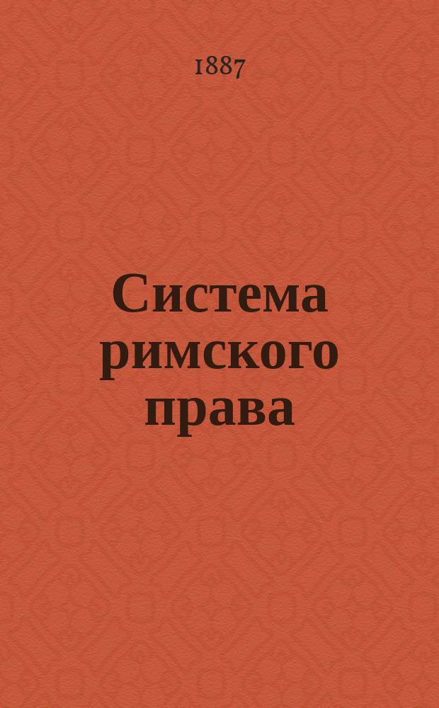 Система римского права : Унив. курс. Т. 1-2. Т. 1