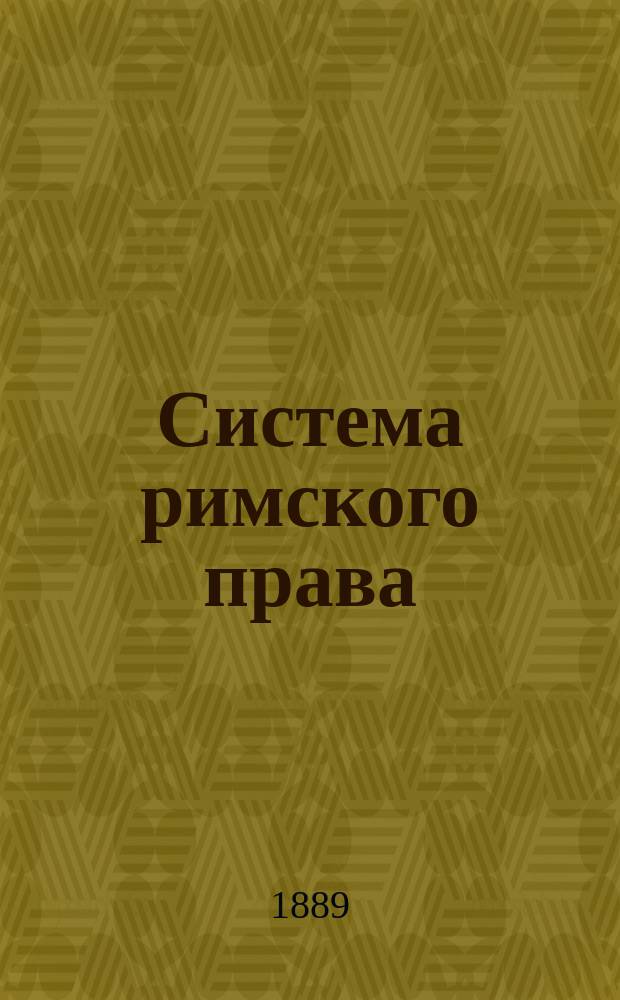 Система римского права : Унив. курс. Т. 1-2. Т. 2. Ч. 2