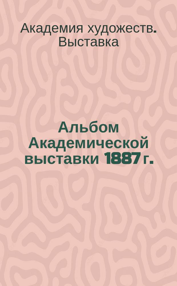 Альбом Академической выставки 1887 г. : Вып. 1-2