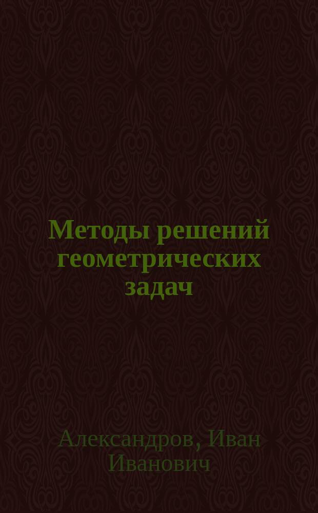 Методы решений геометрических задач : С прилож. 80 типичных задач