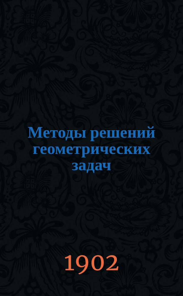 Методы решений геометрических задач : С прилож. 100 типичных задач