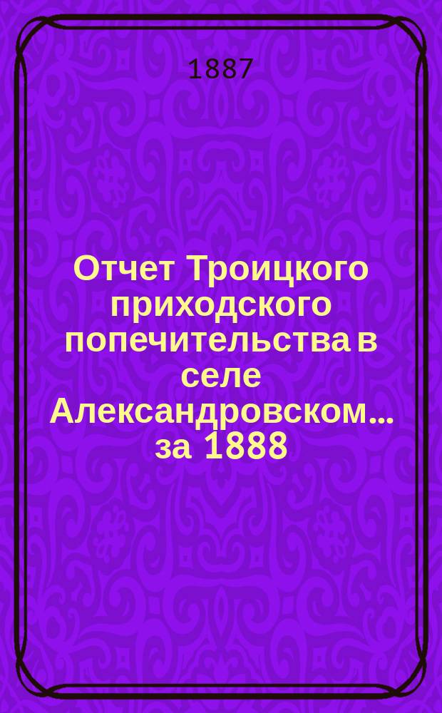 Отчет Троицкого приходского попечительства в селе Александровском... ... за 1888/9 г.