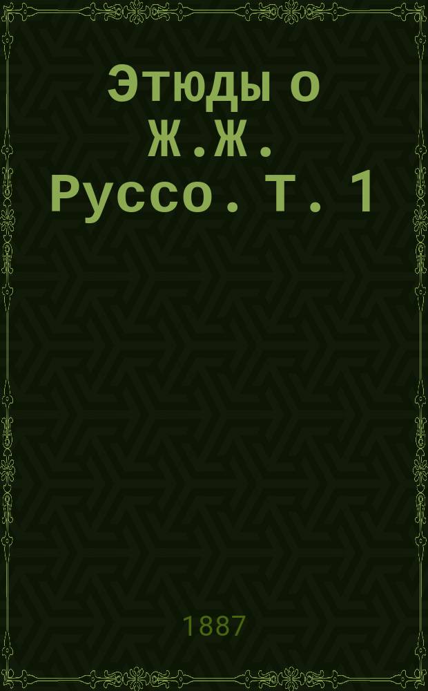 Этюды о Ж.Ж. Руссо. Т. 1 : Ж.Ж. Руссо во Франции