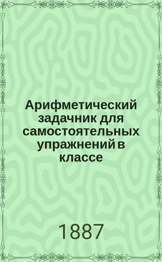 Арифметический задачник для самостоятельных упражнений в классе : Вып. 1-2