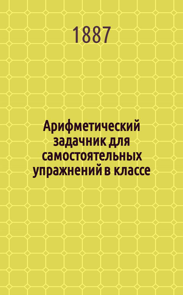 Арифметический задачник для самостоятельных упражнений в классе : Вып. [1]-2. Вып. 2 : Пособие при изучении тысячи и чисел любой величины