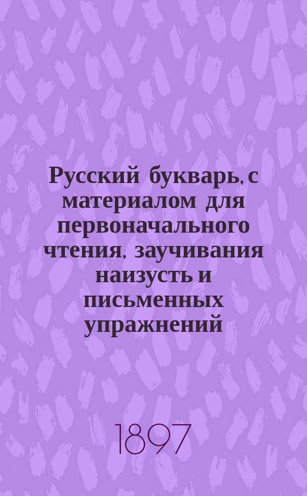 Русский букварь, с материалом для первоначального чтения, заучивания наизусть и письменных упражнений : Учеб. руководство..